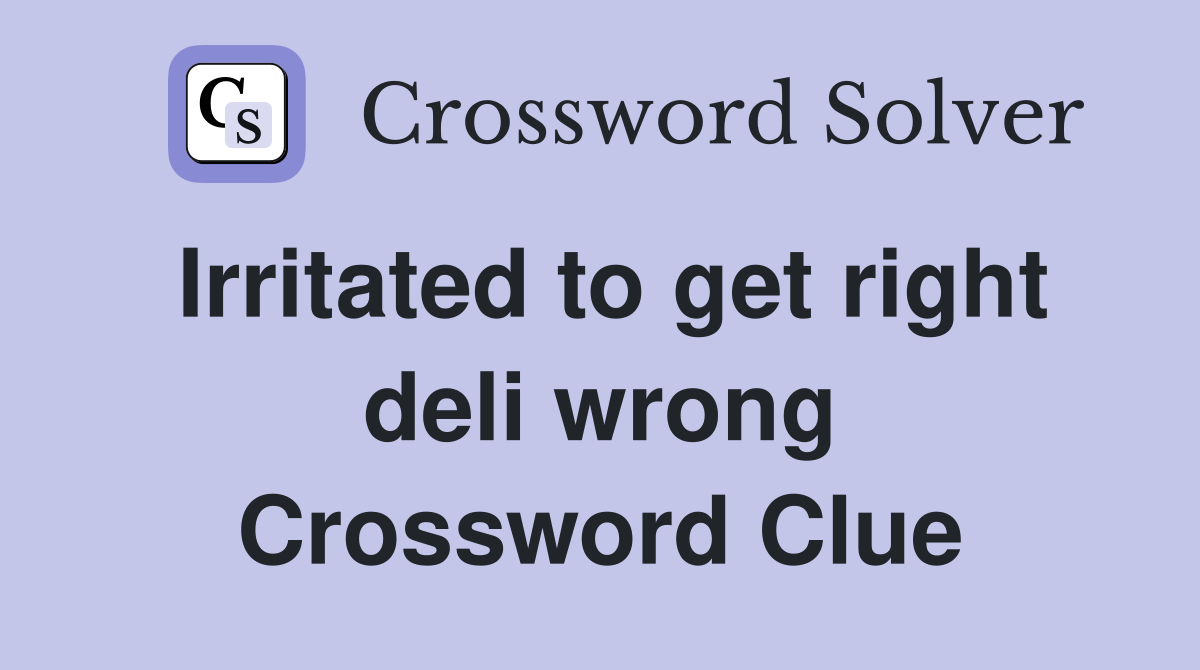 Irritated to get right deli wrong Crossword Clue