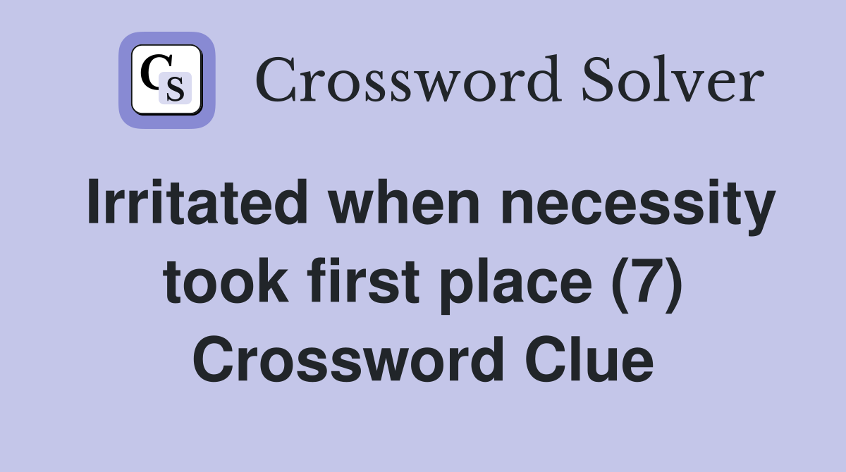 Irritated when necessity took first place (7) Crossword Clue