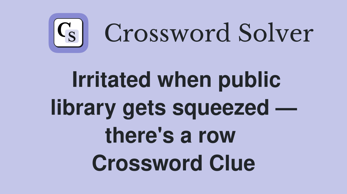 Irritated when public library gets squeezed — there's a row  Crossword Clue