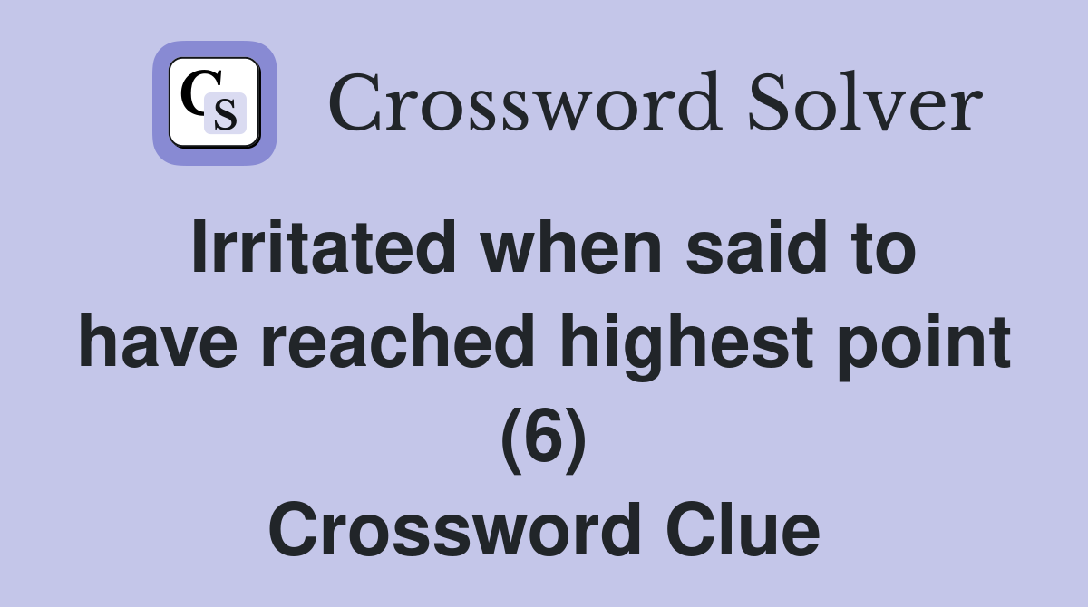 Irritated when said to have reached highest point (6) Crossword Clue