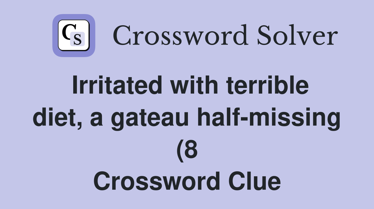 Irritated with terrible diet a gateau half missing (8) Crossword Irritated with terrible diet a gateau half missing (8) Crossword