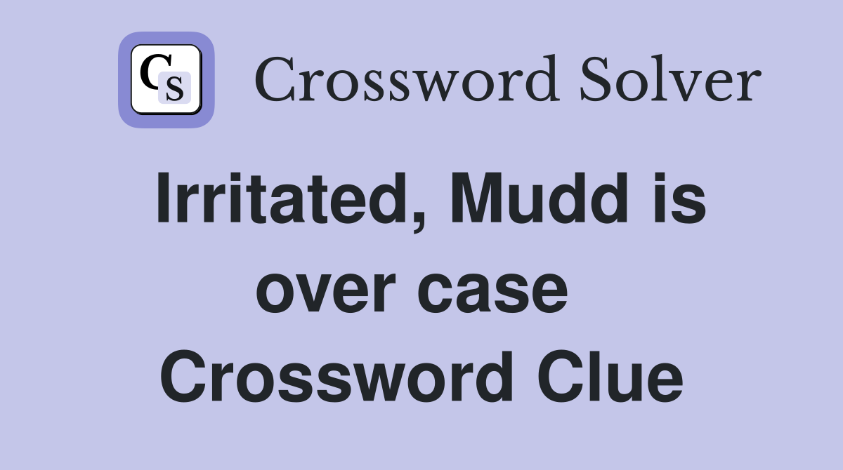 Irritated, Mudd is over case  Crossword Clue