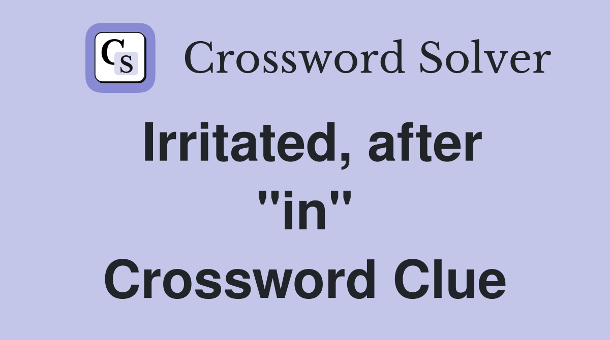 Irritated, after "in" Crossword Clue