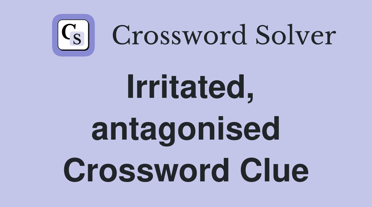 Irritated, antagonised Crossword Clue