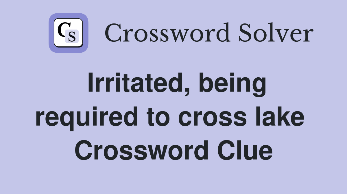 Irritated, being required to cross lake  Crossword Clue