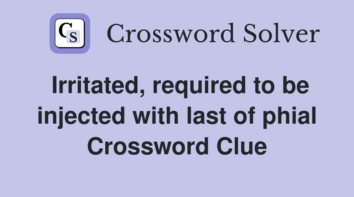 Irritated, required to be injected with last of phial Crossword Clue