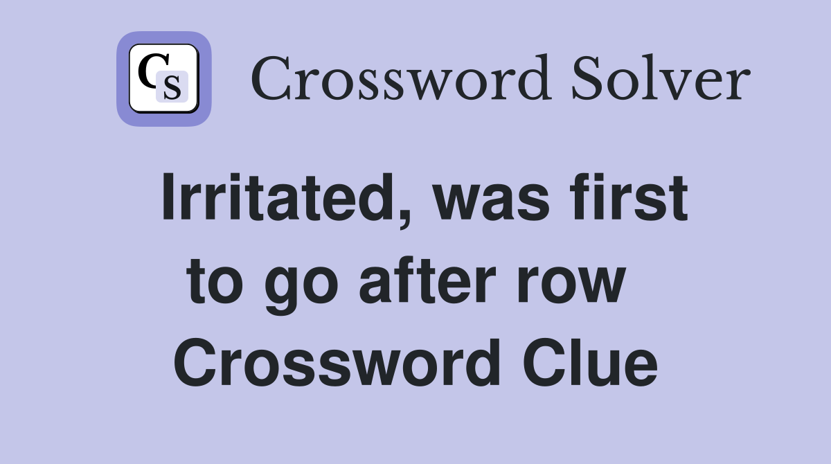 Irritated, was first to go after row  Crossword Clue