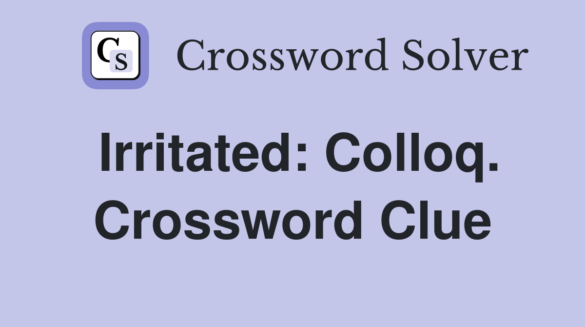 Irritated: Colloq. Crossword Clue