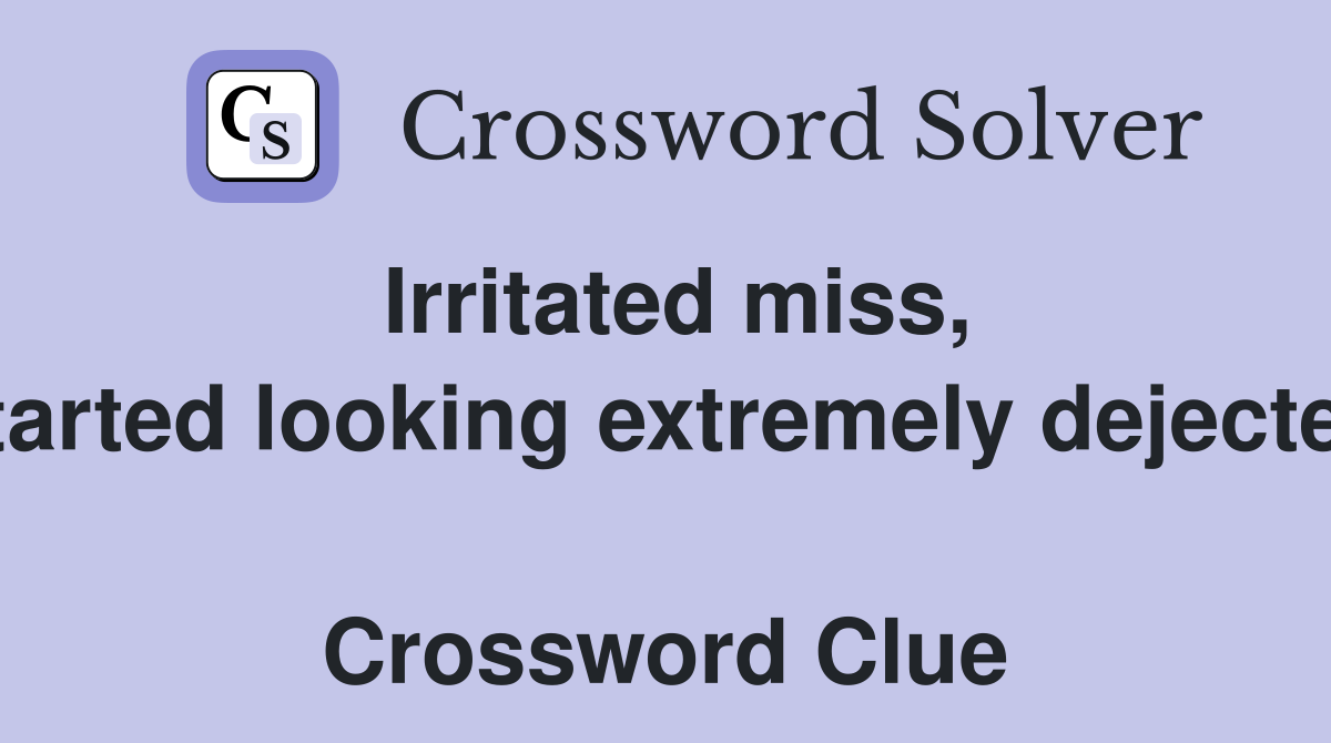 Irritated miss, started looking extremely dejected  Crossword Clue