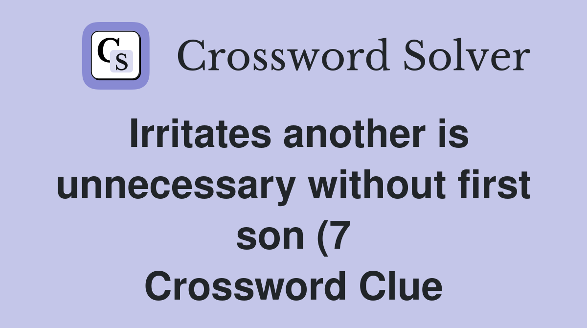 Irritates another is unnecessary without first son (7) Crossword Clue Irritates another is unnecessary without first son (7) Crossword Clue
