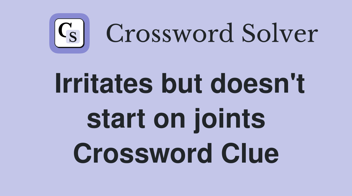 Irritates but doesn't start on joints Crossword Clue