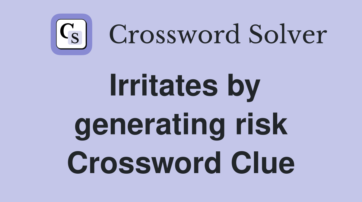 Irritates by generating risk Crossword Clue