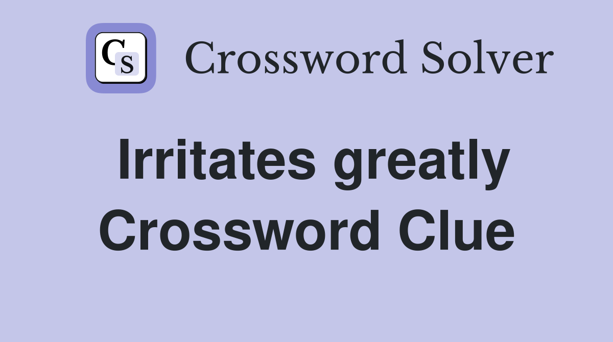 Irritates greatly Crossword Clue