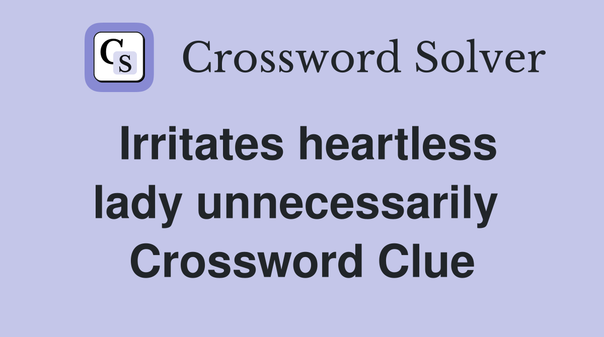 Irritates heartless lady unnecessarily  Crossword Clue