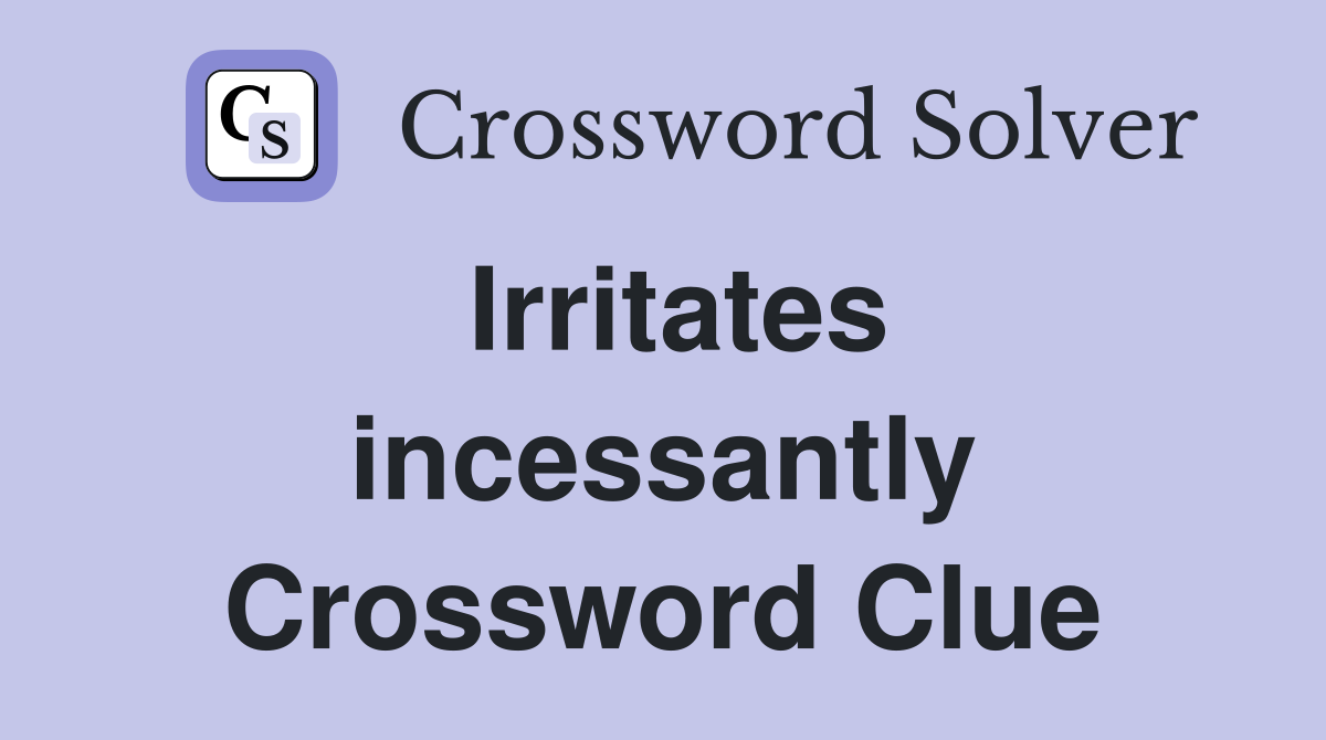 Irritates incessantly Crossword Clue