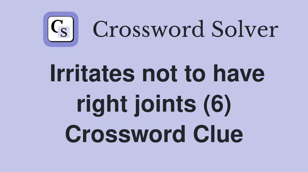 Irritates not to have right joints (6) Crossword Clue