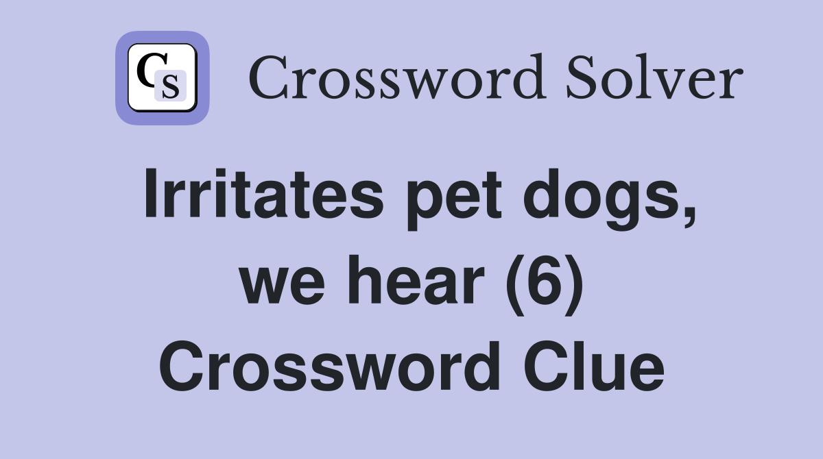 Irritates pet dogs, we hear (6) Crossword Clue