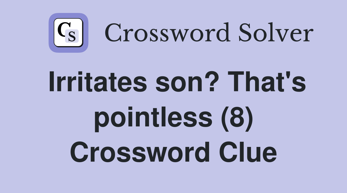 Irritates son? That's pointless (8) Crossword Clue