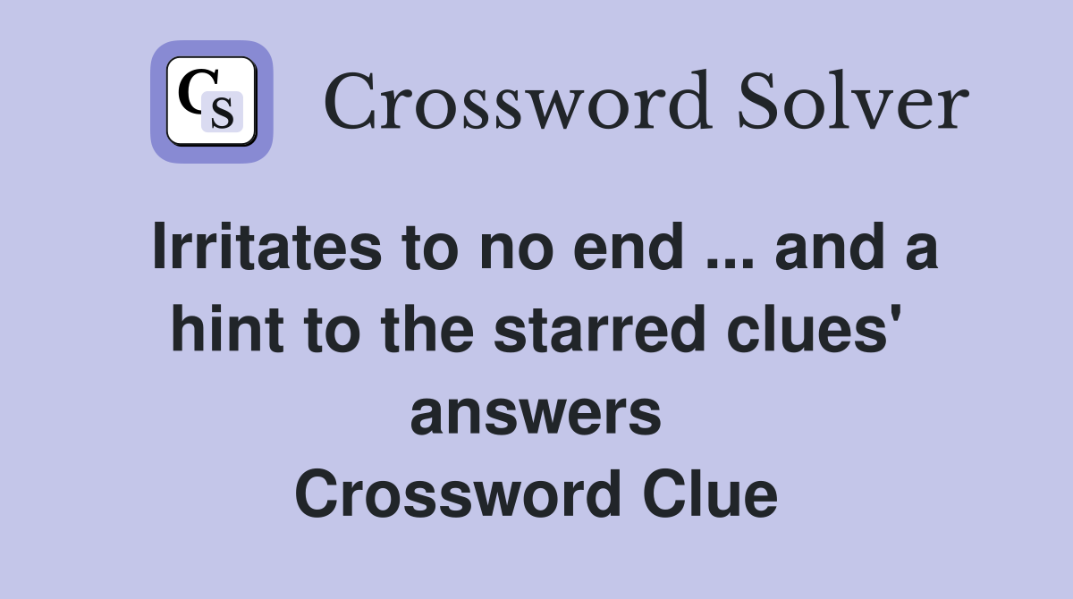 Irritates to no end ... and a hint to the starred clues' answers Crossword Clue