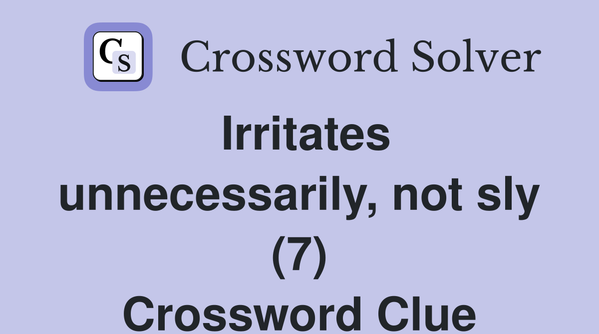 Irritates unnecessarily, not sly (7) Crossword Clue