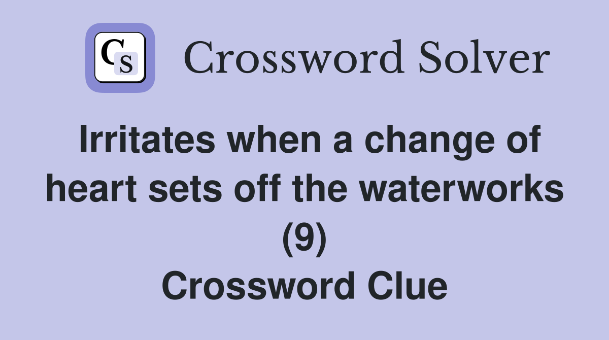 Irritates when a change of heart sets off the waterworks (9) Crossword Clue