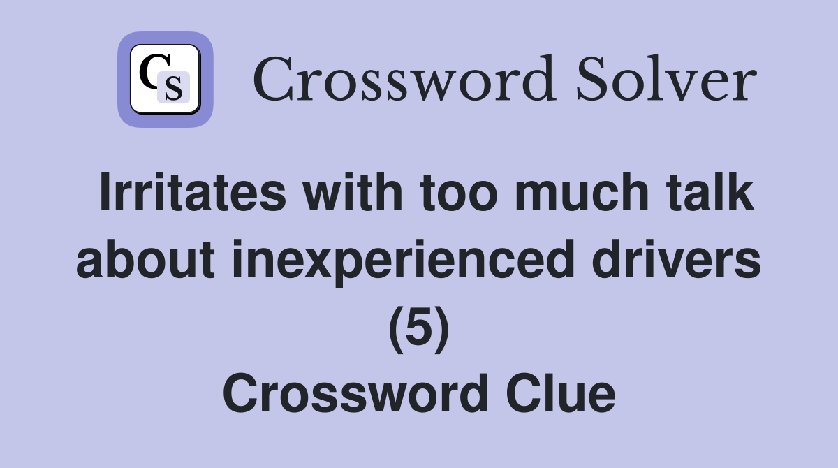 Irritates with too much talk about inexperienced drivers (5) Crossword Clue