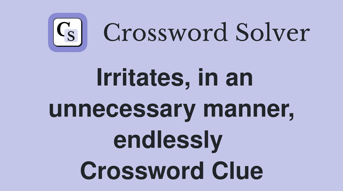 Irritates, in an unnecessary manner, endlessly  Crossword Clue