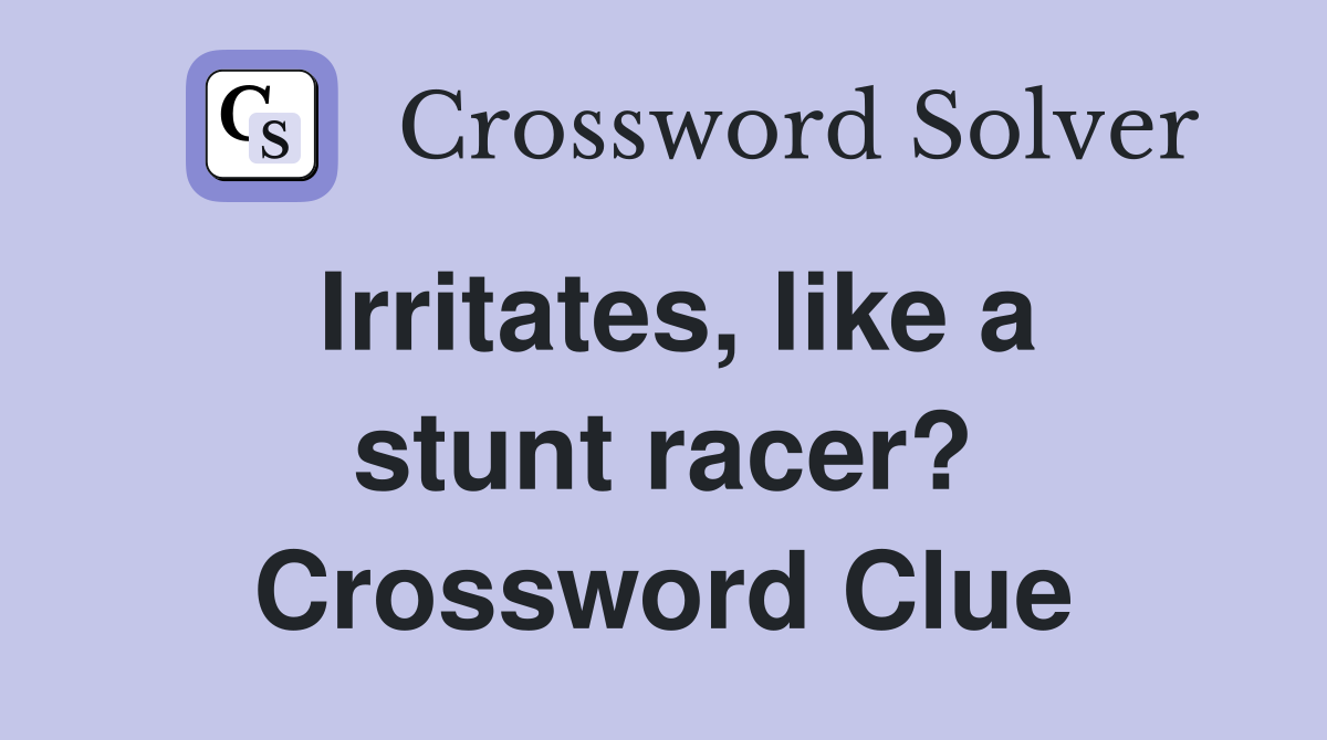 Irritates, like a stunt racer? Crossword Clue