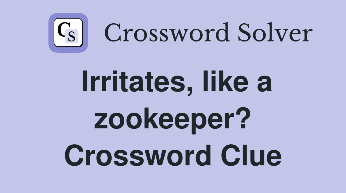 Irritates, like a zookeeper? Crossword Clue