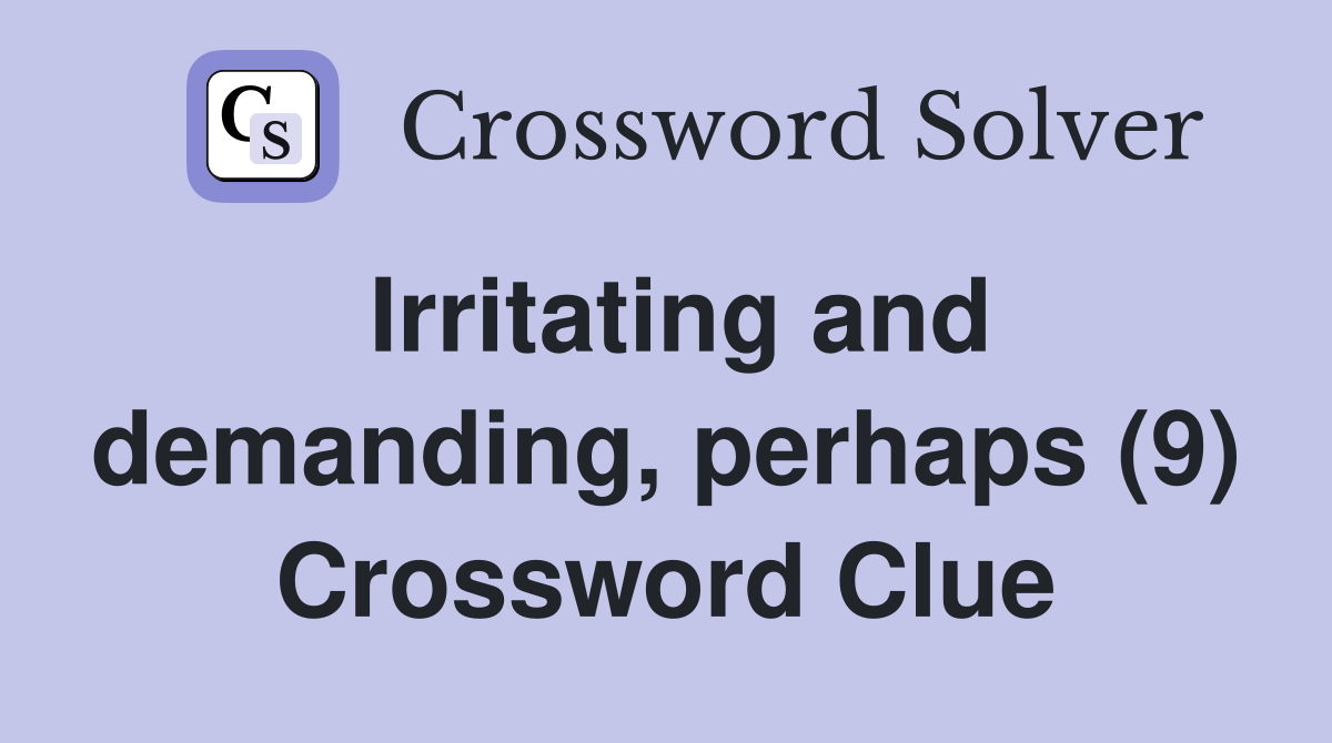 Irritating and demanding, perhaps (9) Crossword Clue