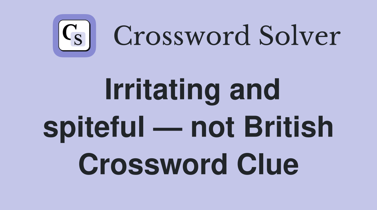 Irritating and spiteful — not British Crossword Clue