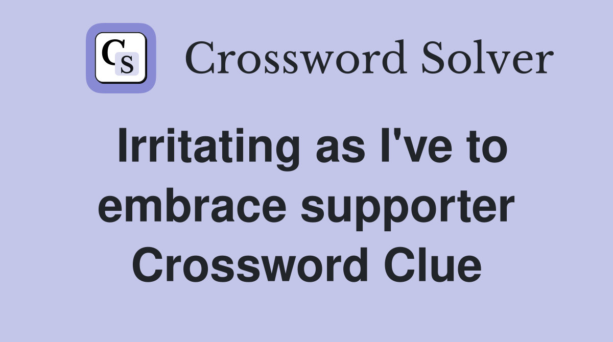 Irritating as I've to embrace supporter Crossword Clue