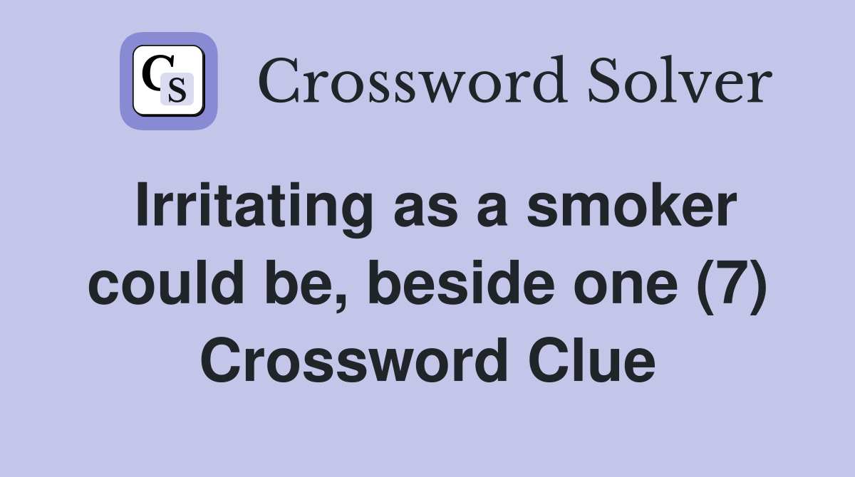 Irritating as a smoker could be, beside one (7) Crossword Clue