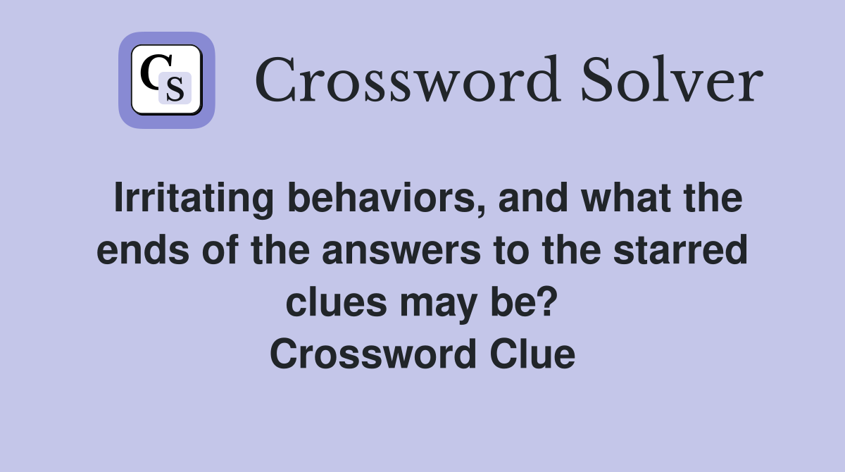 Irritating behaviors, and what the ends of the answers to the starred clues may be? Crossword Clue