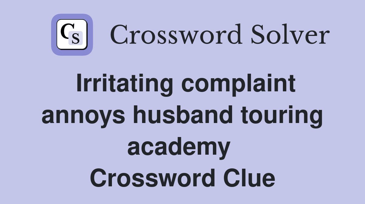 Irritating complaint annoys husband touring academy  Crossword Clue
