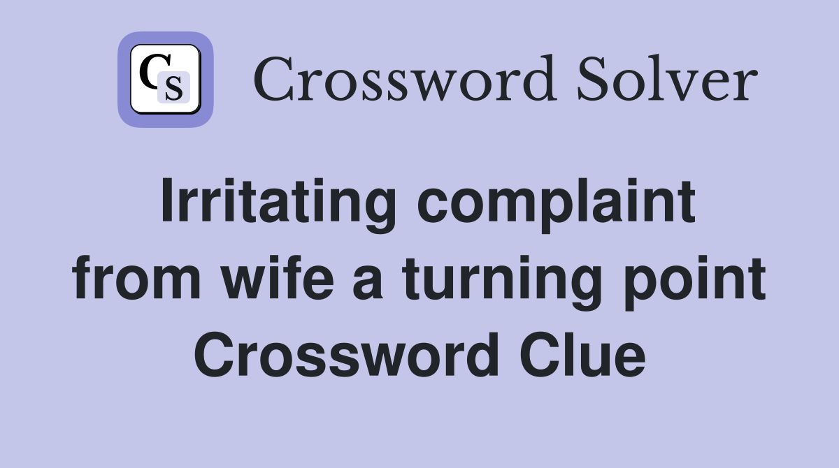 Irritating complaint from wife a turning point Crossword Clue