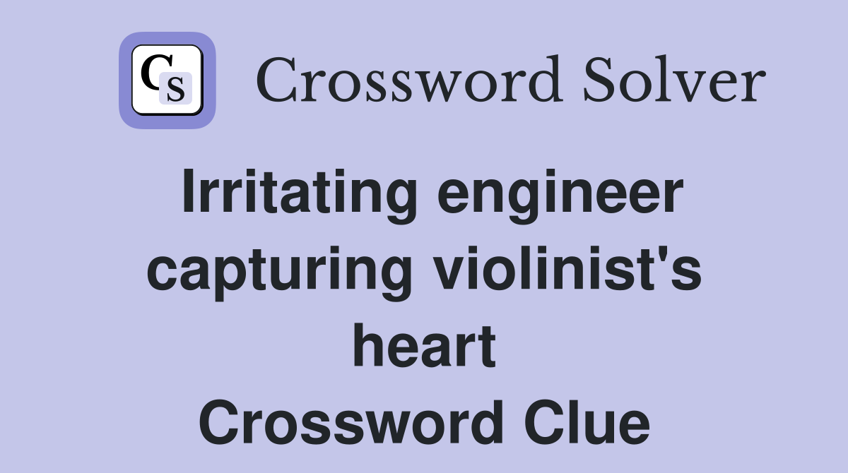 Irritating engineer capturing violinist's heart Crossword Clue