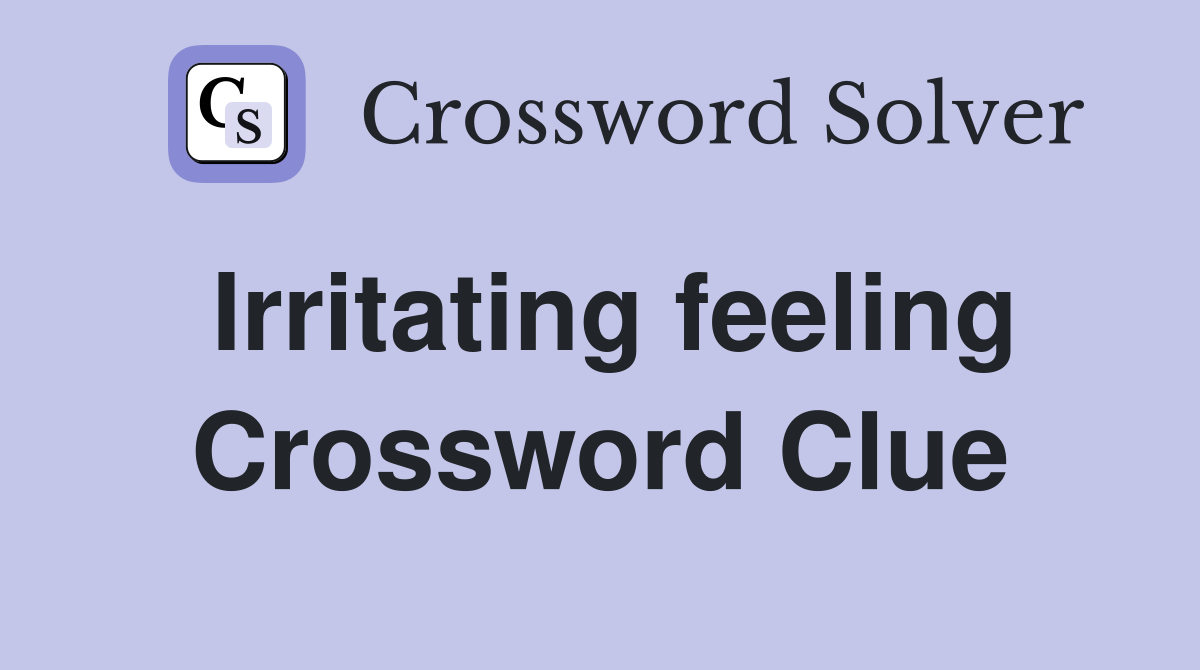 Irritating feeling Crossword Clue