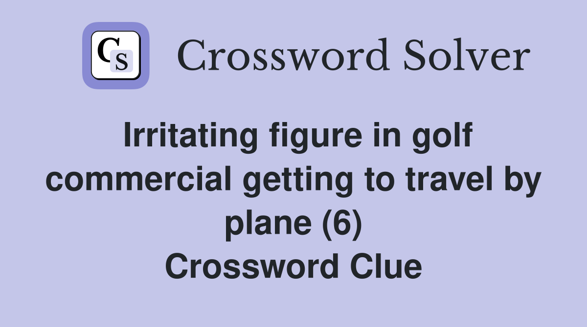 Irritating figure in golf commercial getting to travel by plane (6) Crossword Clue