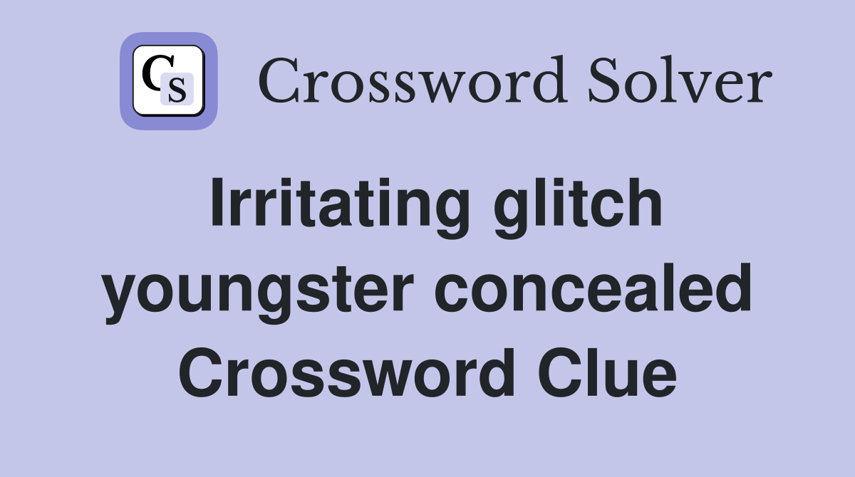 Irritating glitch youngster concealed Crossword Clue