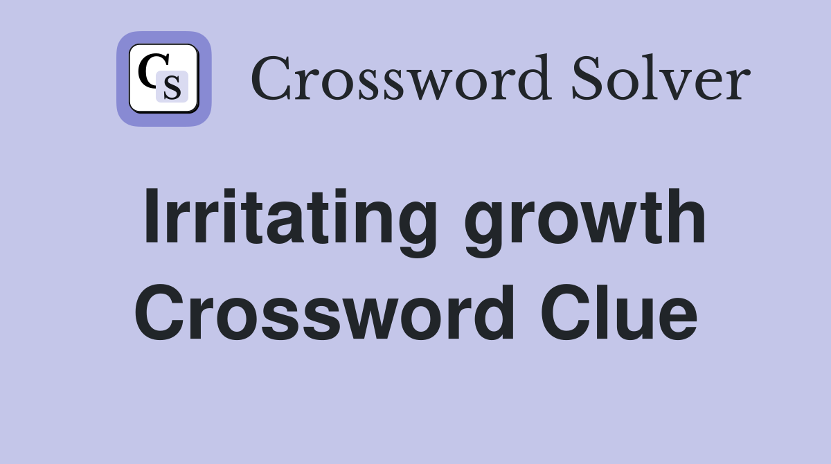Irritating growth Crossword Clue