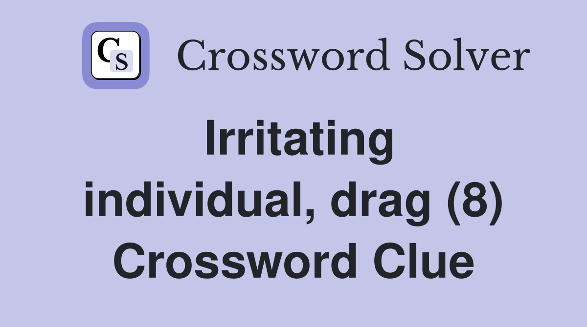 Irritating individual, drag (8) Crossword Clue