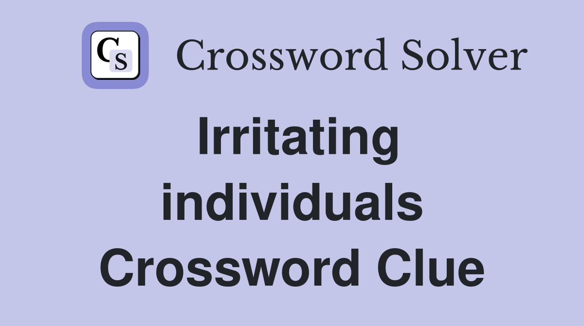 Irritating individuals Crossword Clue
