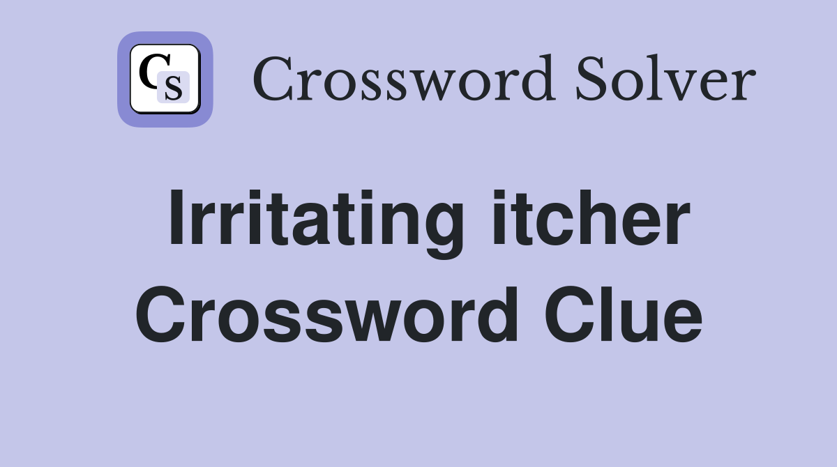 Irritating itcher Crossword Clue
