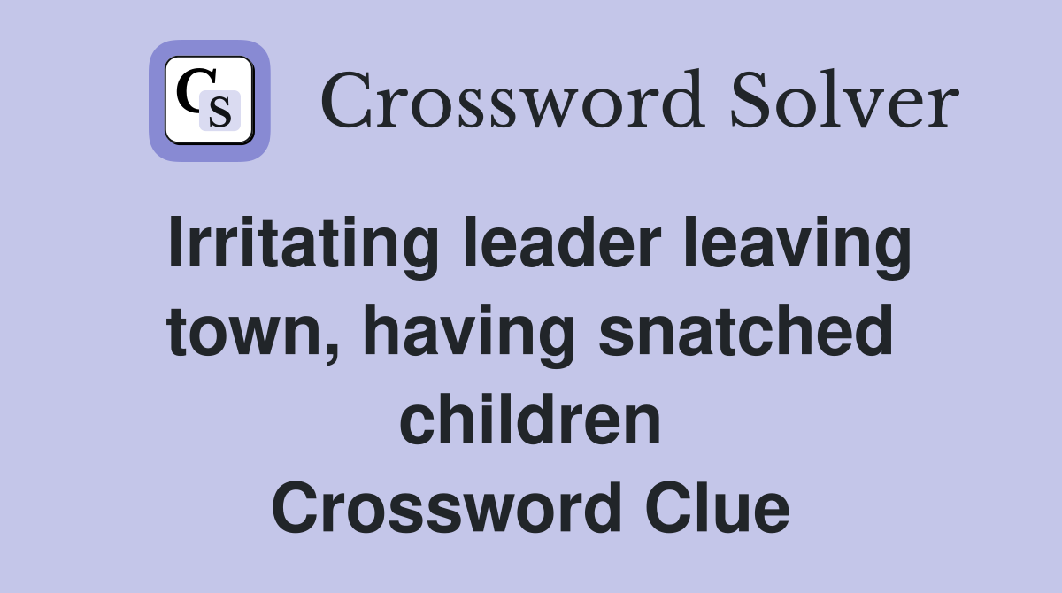 Irritating leader leaving town, having snatched children Crossword Clue