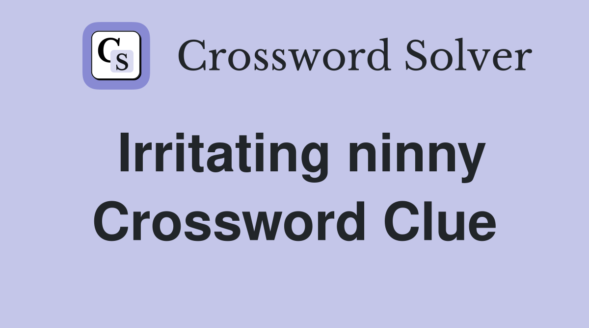 Irritating ninny Crossword Clue
