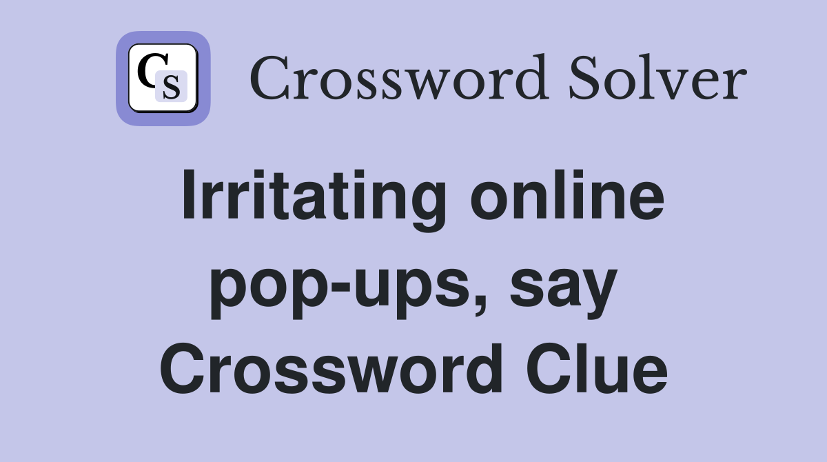 Irritating online pop-ups, say Crossword Clue