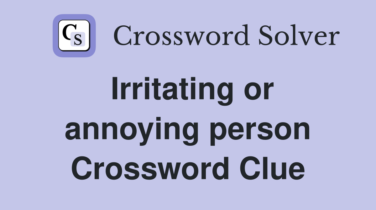 Irritating or annoying person Crossword Clue