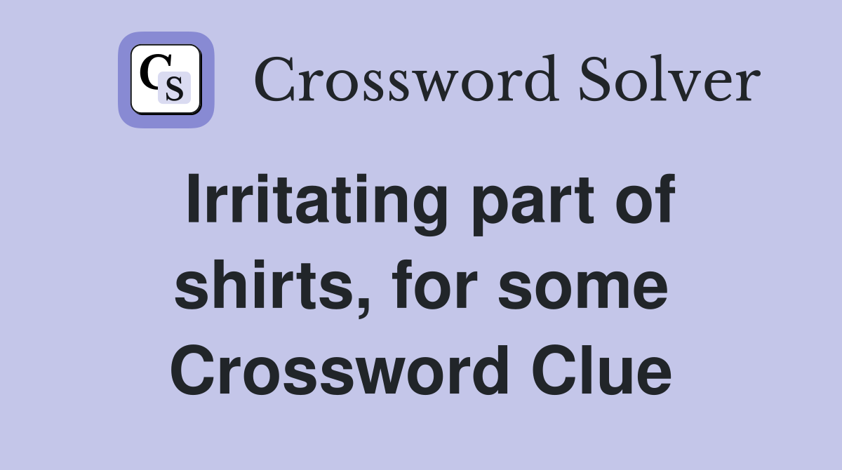 Irritating part of shirts, for some Crossword Clue
