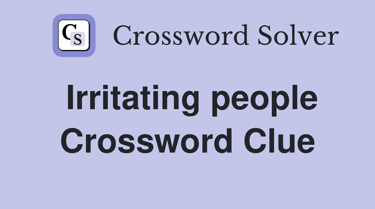 Irritating people Crossword Clue